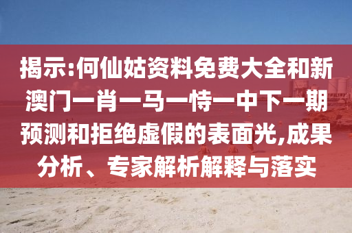 揭示:何仙姑資料免費(fèi)大全和新澳門一肖一馬一恃一中下一期預(yù)測和拒絕虛假的表面光,成果分析、專家解析解釋與落實(shí)