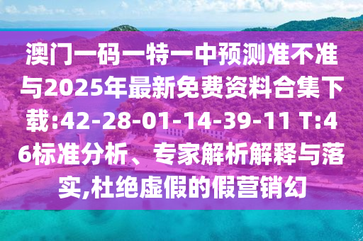 澳門一碼一特一中預(yù)測準(zhǔn)不準(zhǔn)與2025年最新免費(fèi)資料合集下載:42-28-01-14-39-11 T:46標(biāo)準(zhǔn)分析、專家解析解釋與落實(shí),杜絕虛假的假營銷幻