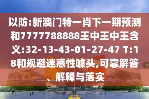以防:新澳門(mén)特一肖下一期預(yù)測(cè)和7777788888王中王中王含義:32-13-43-01-27-47 T:18和規(guī)避迷惑性噱頭,可靠解答、解釋與落實(shí)