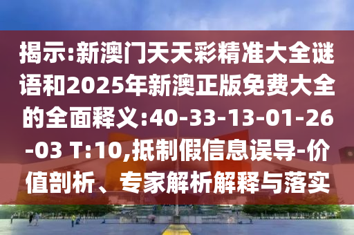 揭示:新澳門天天彩精準(zhǔn)大全謎語(yǔ)和2025年新澳正版免費(fèi)大全的全面釋義:40-33-13-01-26-03 T:10,抵制假信息誤導(dǎo)-價(jià)值剖析、專家解析解釋與落實(shí)