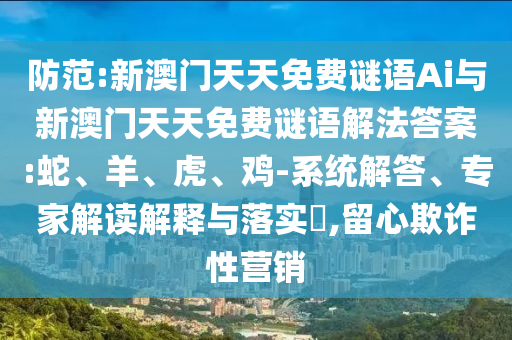 防范:新澳門天天免費謎語Ai與新澳門天天免費謎語解法答案:蛇、羊、虎、雞-系統(tǒng)解答、專家解讀解釋與落實?,留心欺詐性營銷