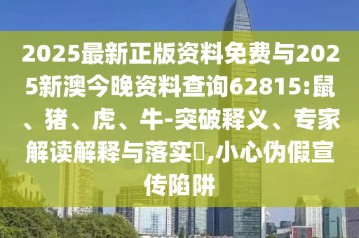 2025最新正版資料免費(fèi)與2025新澳今晚資料查詢62815:鼠、豬、虎、牛-突破釋義、專家解讀解釋與落實(shí)?,小心偽假宣傳陷阱