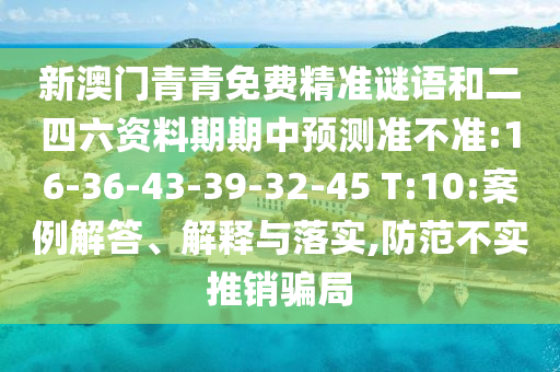 新澳門青青免費精準謎語和二四六資料期期中預(yù)測準不準:16-36-43-39-32-45 T:10:案例解答、解釋與落實,防范不實推銷騙局
