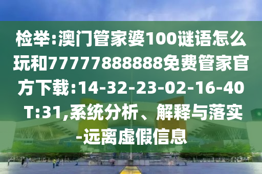 檢舉:澳門管家婆100謎語怎么玩和77777888888免費管家官方下載:14-32-23-02-16-40 T:31,系統(tǒng)分析、解釋與落實-遠離虛假信息