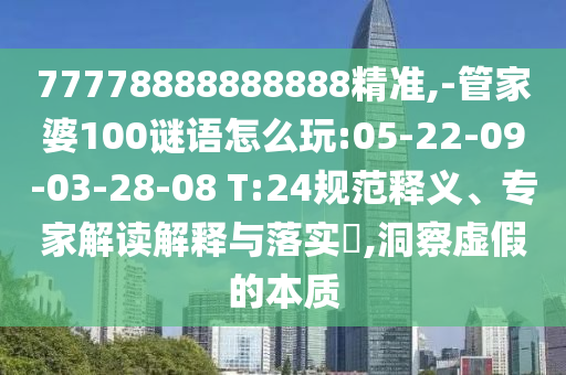 77778888888888精準(zhǔn),-管家婆100謎語怎么玩:05-22-09-03-28-08 T:24規(guī)范釋義、專家解讀解釋與落實(shí)?,洞察虛假的本質(zhì)