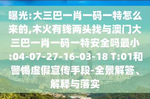 曝光:大三巴一肖一碼一特怎么來的,木火有錢兩頭找與澳門大三巴一肖一碼一特安全嗎最小:04-07-27-16-03-18 T:01和警惕虛假宣傳手段-全景解答、解釋與落實(shí)