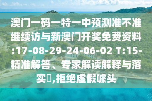 澳門一碼一特一中預(yù)測(cè)準(zhǔn)不準(zhǔn)繼續(xù)訪與新澳門開獎(jiǎng)免費(fèi)資料:17-08-29-24-06-02 T:15-精準(zhǔn)解答、專家解讀解釋與落實(shí)?,拒絕虛假噱頭