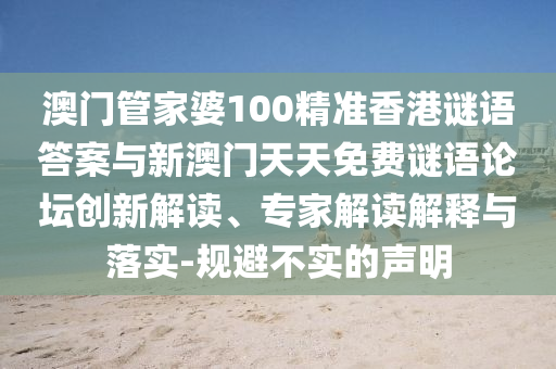 澳門管家婆100精準(zhǔn)香港謎語答案與新澳門天天免費(fèi)謎語論壇創(chuàng)新解讀、專家解讀解釋與落實(shí)-規(guī)避不實(shí)的聲明