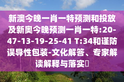 新澳今晚一肖一特預(yù)測(cè)和投放及新奧今晚預(yù)測(cè)一肖一特:20-47-13-19-25-41 T:34和謹(jǐn)防誤導(dǎo)性包裝-文化解答、專家解讀解釋與落實(shí)?