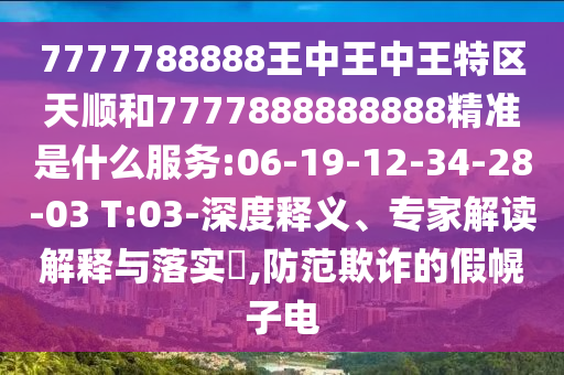 7777788888王中王中王特區(qū)天順和7777888888888精準(zhǔn)是什么服務(wù):06-19-12-34-28-03 T:03-深度釋義、專家解讀解釋與落實?,防范欺詐的假幌子電