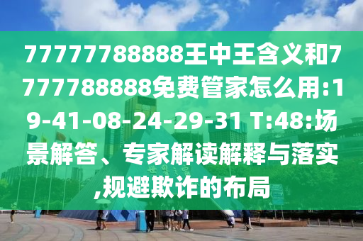 77777788888王中王含義和7777788888免費(fèi)管家怎么用:19-41-08-24-29-31 T:48:場(chǎng)景解答、專家解讀解釋與落實(shí),規(guī)避欺詐的布局