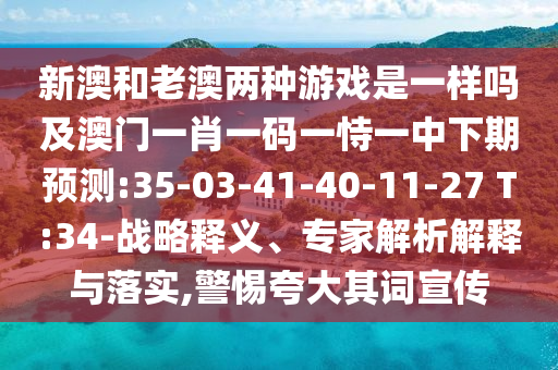 新澳和老澳兩種游戲是一樣嗎及澳門一肖一碼一恃一中下期預測:35-03-41-40-11-27 T:34-戰(zhàn)略釋義、專家解析解釋與落實,警惕夸大其詞宣傳