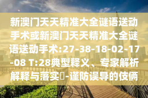 新澳門天天精準(zhǔn)大全謎語送動(dòng)手術(shù)或新澳門天天精準(zhǔn)大全謎語送動(dòng)手術(shù):27-38-18-02-17-08 T:28典型釋義、專家解析解釋與落實(shí)?-謹(jǐn)防誤導(dǎo)的伎倆