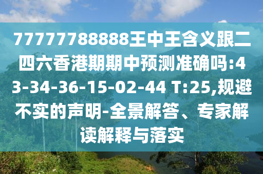 77777788888王中王含義跟二四六香港期期中預(yù)測準(zhǔn)確嗎:43-34-36-15-02-44 T:25,規(guī)避不實的聲明-全景解答、專家解讀解釋與落實