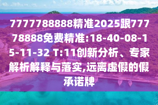 7777788888精準(zhǔn)2025跟77778888免費(fèi)精準(zhǔn):18-40-08-15-11-32 T:11創(chuàng)新分析、專家解析解釋與落實,遠(yuǎn)離虛假的假承諾牌