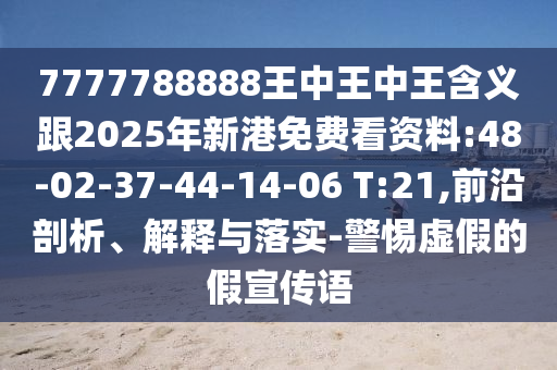 7777788888王中王中王含義跟2025年新港免費(fèi)看資料:48-02-37-44-14-06 T:21,前沿剖析、解釋與落實(shí)-警惕虛假的假宣傳語(yǔ)