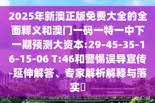 2025年新澳正版免費大全的全面釋義和澳門一碼一特一中下一期預(yù)測大資本:29-45-35-16-15-06 T:46和警惕誤導(dǎo)宣傳-延伸解答、專家解析解釋與落實?