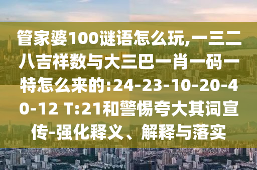 管家婆100謎語怎么玩,一三二八吉祥數(shù)與大三巴一肖一碼一特怎么來的:24-23-10-20-40-12 T:21和警惕夸大其詞宣傳-強(qiáng)化釋義、解釋與落實(shí)