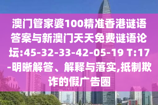 澳門管家婆100精準(zhǔn)香港謎語答案與新澳門天天免費(fèi)謎語論壇:45-32-33-42-05-19 T:17-明晰解答、解釋與落實(shí),抵制欺詐的假廣告圈
