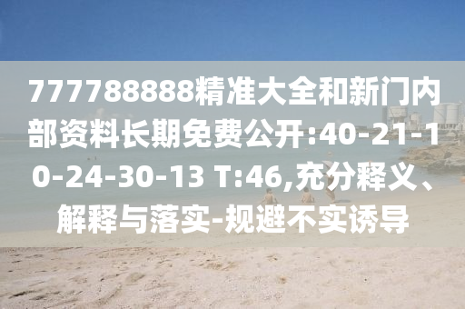 777788888精準大全和新門內(nèi)部資料長期免費公開:40-21-10-24-30-13 T:46,充分釋義、解釋與落實-規(guī)避不實誘導