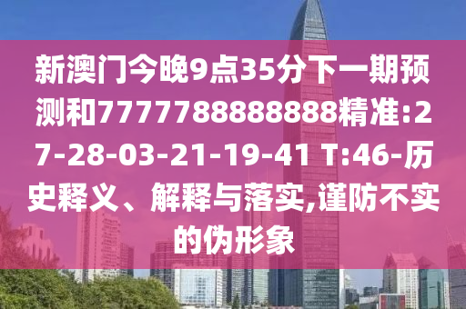 新澳門今晚9點35分下一期預測和7777788888888精準:27-28-03-21-19-41 T:46-歷史釋義、解釋與落實,謹防不實的偽形象
