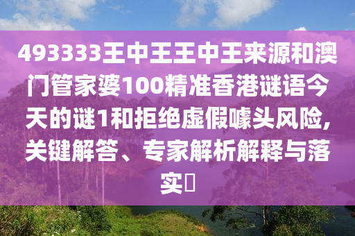 493333王中王王中王來源和澳門管家婆100精準(zhǔn)香港謎語今天的謎1和拒絕虛假噱頭風(fēng)險,關(guān)鍵解答、專家解析解釋與落實(shí)?