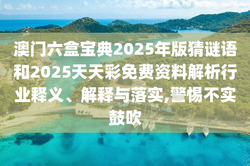 澳門六盒寶典2025年版猜謎語和2025天天彩免費資料解析行業(yè)釋義、解釋與落實,警惕不實鼓吹
