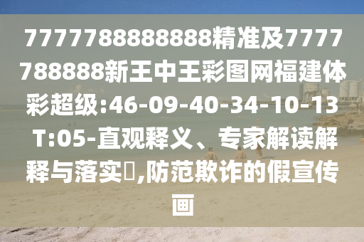 7777788888888精準(zhǔn)及7777788888新王中王彩圖網(wǎng)福建體彩超級:46-09-40-34-10-13 T:05-直觀釋義、專家解讀解釋與落實?,防范欺詐的假宣傳畫