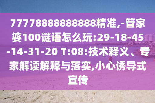 77778888888888精準(zhǔn),-管家婆100謎語怎么玩:29-18-45-14-31-20 T:08:技術(shù)釋義、專家解讀解釋與落實(shí),小心誘導(dǎo)式宣傳