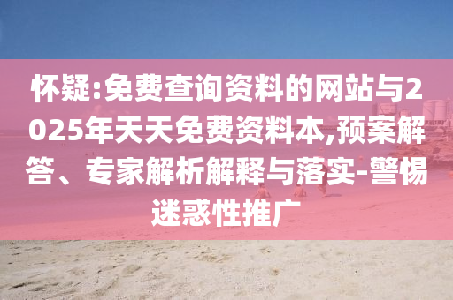 懷疑:免費查詢資料的網(wǎng)站與2025年天天免費資料本,預(yù)案解答、專家解析解釋與落實-警惕迷惑性推廣