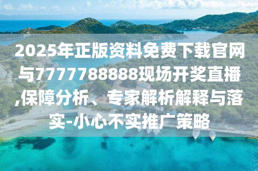 2025年正版資料免費(fèi)下載官網(wǎng)與7777788888現(xiàn)場(chǎng)開獎(jiǎng)直播,保障分析、專家解析解釋與落實(shí)-小心不實(shí)推廣策略
