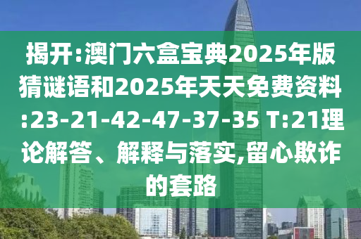 揭開:澳門六盒寶典2025年版猜謎語和2025年天天免費資料:23-21-42-47-37-35 T:21理論解答、解釋與落實,留心欺詐的套路