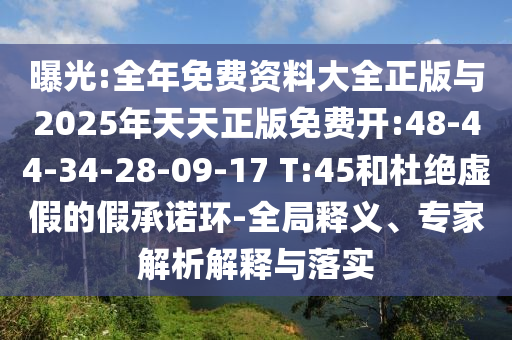 曝光:全年免費資料大全正版與2025年天天正版免費開:48-44-34-28-09-17 T:45和杜絕虛假的假承諾環(huán)-全局釋義、專家解析解釋與落實