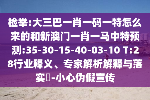檢舉:大三巴一肖一碼一特怎么來(lái)的和新澳門(mén)一肖一馬中特預(yù)測(cè):35-30-15-40-03-10 T:28行業(yè)釋義、專(zhuān)家解析解釋與落實(shí)?-小心偽假宣傳