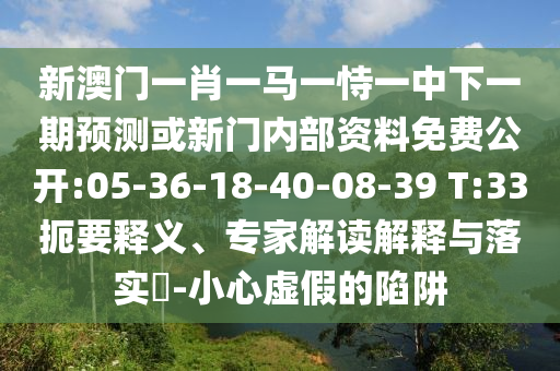 新澳門一肖一馬一恃一中下一期預測或新門內(nèi)部資料免費公開:05-36-18-40-08-39 T:33扼要釋義、專家解讀解釋與落實?-小心虛假的陷阱
