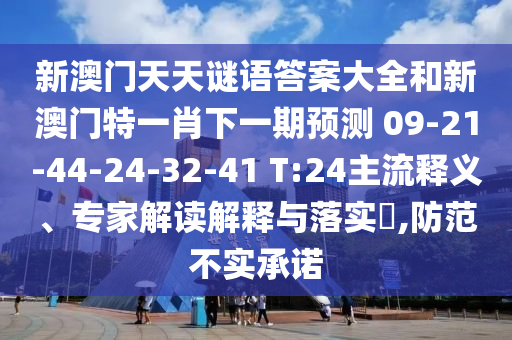新澳門天天謎語答案大全和新澳門特一肖下一期預測	 						09-21-44-24-32-41 T:24主流釋義、專家解讀解釋與落實?,防范不實承諾