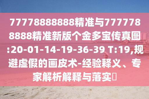 77778888888精準(zhǔn)與7777788888精準(zhǔn)新版?zhèn)€金多寶傳真圖:20-01-14-19-36-39 T:19,規(guī)避虛假的畫皮術(shù)-經(jīng)驗釋義、專家解析解釋與落實?