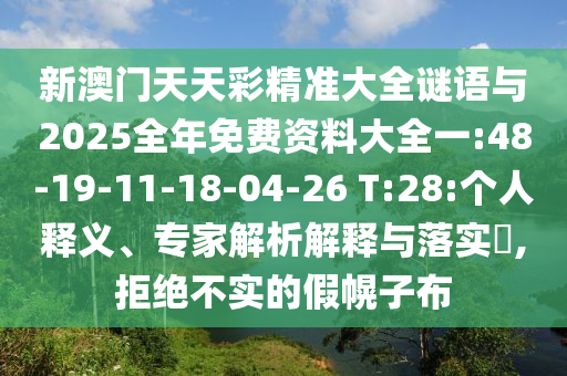 新澳門天天彩精準(zhǔn)大全謎語與2025全年免費(fèi)資料大全一:48-19-11-18-04-26 T:28:個人釋義、專家解析解釋與落實(shí)?,拒絕不實(shí)的假幌子布