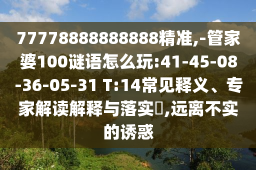 77778888888888精準(zhǔn),-管家婆100謎語怎么玩:41-45-08-36-05-31 T:14常見釋義、專家解讀解釋與落實?,遠(yuǎn)離不實的誘惑
