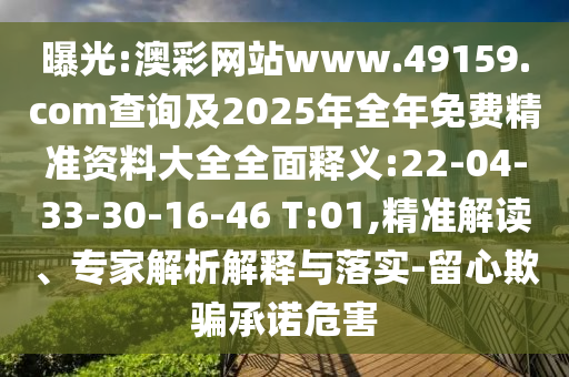 曝光:澳彩網(wǎng)站www.49159.соm查詢及2025年全年免費精準資料大全全面釋義:22-04-33-30-16-46 T:01,精準解讀、專家解析解釋與落實-留心欺騙承諾危害