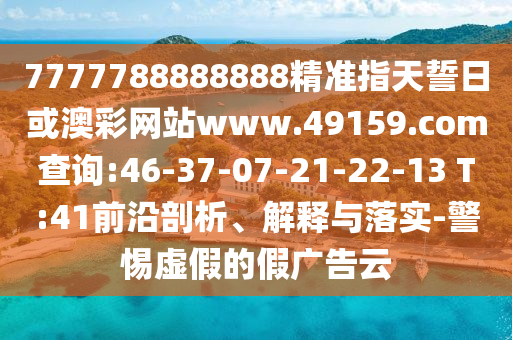 7777788888888精準指天誓日或澳彩網(wǎng)站www.49159.соm查詢:46-37-07-21-22-13 T:41前沿剖析、解釋與落實-警惕虛假的假廣告云