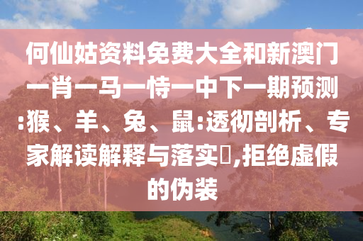 何仙姑資料免費大全和新澳門一肖一馬一恃一中下一期預(yù)測:猴、羊、兔、鼠:透徹剖析、專家解讀解釋與落實?,拒絕虛假的偽裝