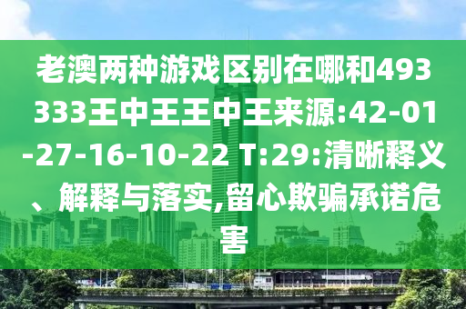 老澳兩種游戲區(qū)別在哪和493333王中王王中王來源:42-01-27-16-10-22 T:29:清晰釋義、解釋與落實(shí),留心欺騙承諾危害