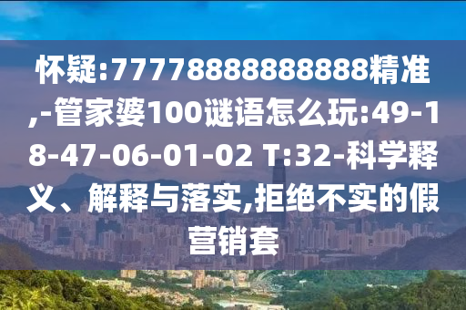 懷疑:77778888888888精準(zhǔn),-管家婆100謎語(yǔ)怎么玩:49-18-47-06-01-02 T:32-科學(xué)釋義、解釋與落實(shí),拒絕不實(shí)的假營(yíng)銷套
