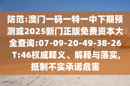 防范:澳門(mén)一碼一特一中下期預(yù)測(cè)或2025新門(mén)正版免費(fèi)資本大全查詢(xún):07-09-20-49-38-26 T:46權(quán)威釋義、解釋與落實(shí),抵制不實(shí)承諾危害