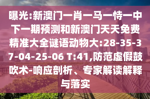 曝光:新澳門(mén)一肖一馬一恃一中下一期預(yù)測(cè)和新澳門(mén)天天免費(fèi)精準(zhǔn)大全謎語(yǔ)動(dòng)物大:28-35-37-04-25-06 T:41,防范虛假鼓吹術(shù)-響應(yīng)剖析、專(zhuān)家解讀解釋與落實(shí)