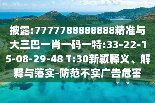 披露:7777788888888精準(zhǔn)與大三巴一肖一碼一特:33-22-15-08-29-48 T:30新穎釋義、解釋與落實(shí)-防范不實(shí)廣告危害