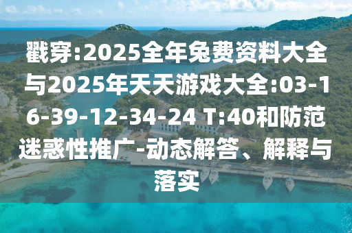 戳穿:2025全年兔費(fèi)資料大全與2025年天天游戲大全:03-16-39-12-34-24 T:40和防范迷惑性推廣-動(dòng)態(tài)解答、解釋與落實(shí)