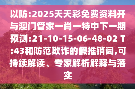 以防:2025天天彩免費資料開與澳門管家一肖一特中下一期預(yù)測:21-10-15-06-48-02 T:43和防范欺詐的假推銷詞,可持續(xù)解讀、專家解析解釋與落實