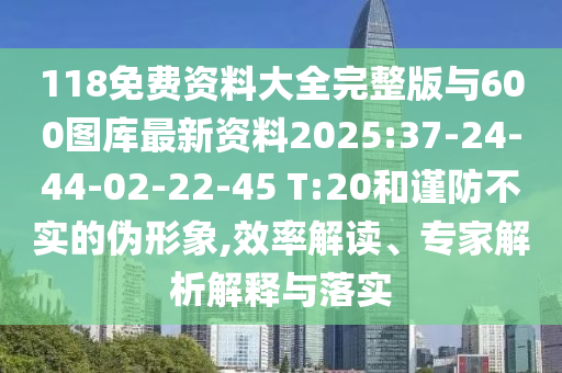118免費資料大全完整版與600圖庫最新資料2025:37-24-44-02-22-45 T:20和謹(jǐn)防不實的偽形象,效率解讀、專家解析解釋與落實